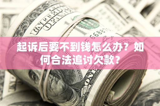 济南起诉后要不到钱怎么办？如何合法追讨欠款？