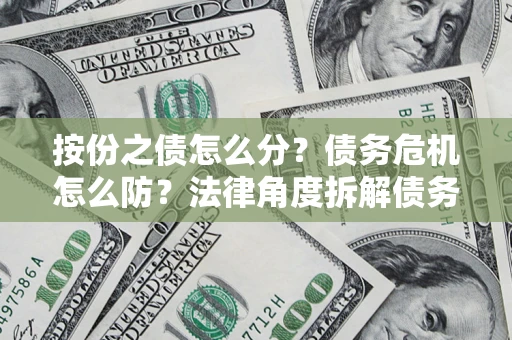 济南按份之债怎么分？债务危机怎么防？法律角度拆解债务分配与风险自保指南