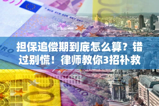 济南担保追偿期到底怎么算？错过别慌！律师教你3招补救