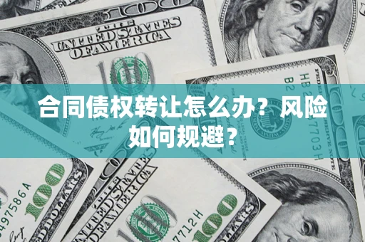 济南合同债权转让怎么办？风险如何规避？