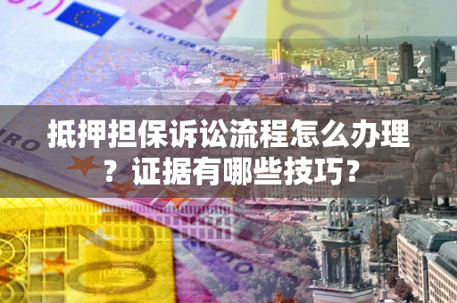 济南抵押担保诉讼流程怎么办理？证据有哪些技巧？