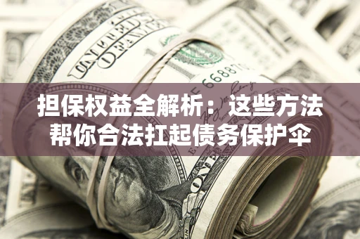 济南担保权益全解析：这些方法帮你合法扛起债务保护伞