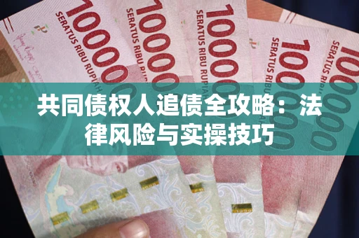 济南共同债权人追债全攻略：法律风险与实操技巧