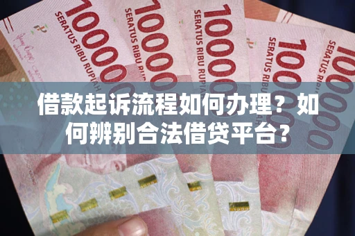 济南借款起诉流程如何办理？如何辨别合法借贷平台？