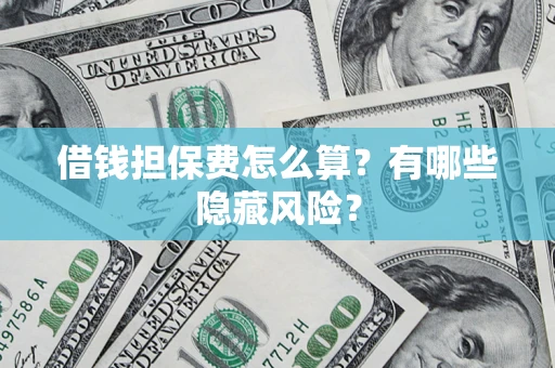 济南借钱担保费怎么算？有哪些隐藏风险？