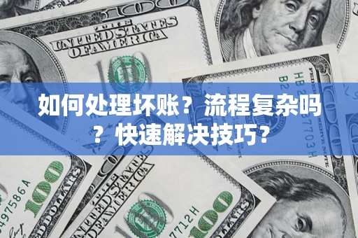 济南如何处理坏账？流程复杂吗？快速解决技巧？