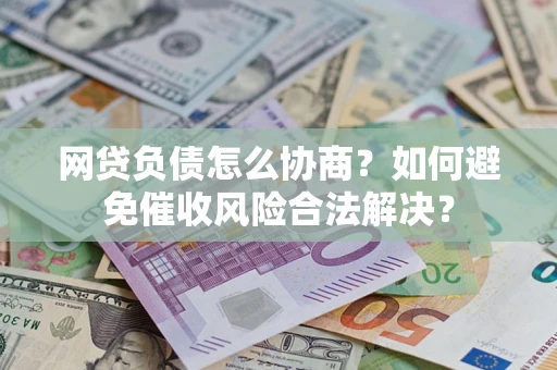 济南网贷负债怎么协商？如何避免催收风险合法解决？