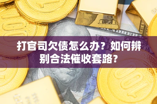济南打官司欠债怎么办？如何辨别合法催收套路？