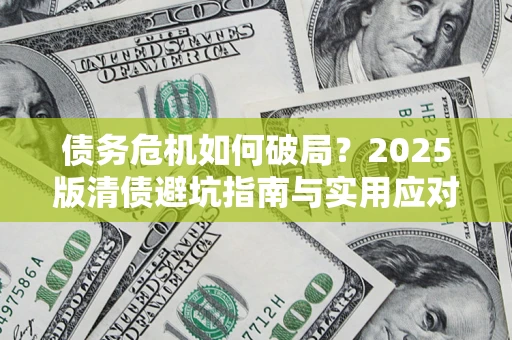济南债务危机如何破局？2025版清债避坑指南与实用应对策略