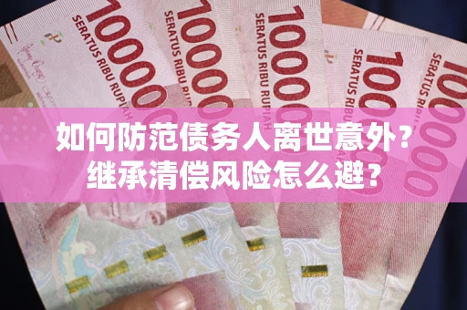 济南如何防范债务人离世意外？继承清偿风险怎么避？