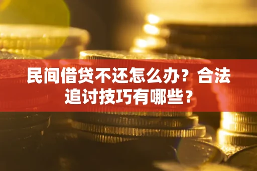 济南民间借贷不还怎么办？合法追讨技巧有哪些？