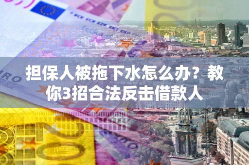 济南担保人被拖下水怎么办？教你3招合法反击借款人