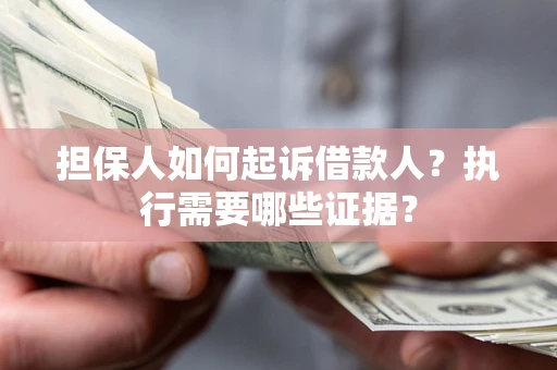 济南担保人如何起诉借款人？执行需要哪些证据？