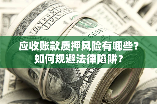 济南应收账款质押风险有哪些？如何规避法律陷阱？