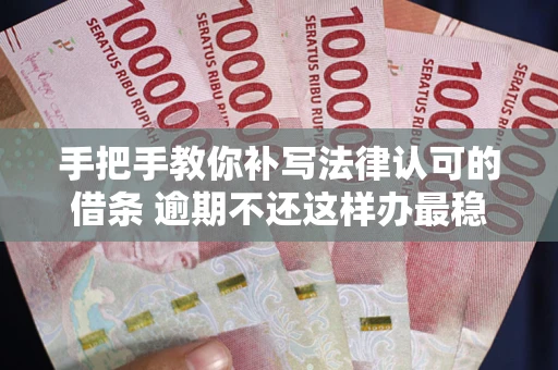 济南手把手教你补写法律认可的借条 逾期不还这样办最稳妥