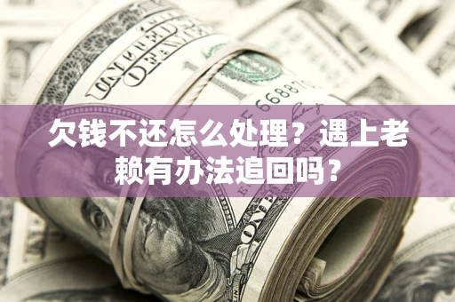 济南欠钱不还怎么处理？遇上老赖有办法追回吗？