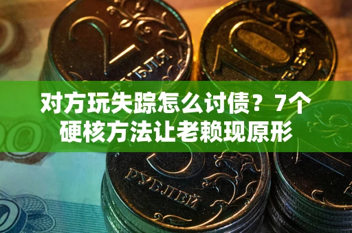 济南对方玩失踪怎么讨债？7个硬核方法让老赖现原形