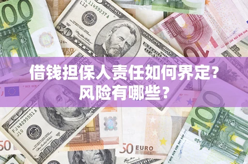 济南借钱担保人责任如何界定?风险有哪些? 济南借钱担保人责任如何界定?风险有哪些?