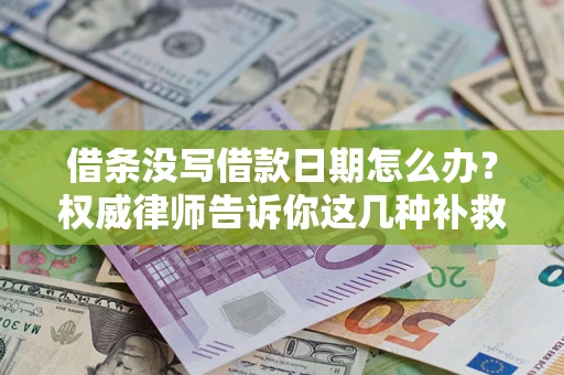 济南借条没写借款日期怎么办？权威律师告诉你这几种补救方法！