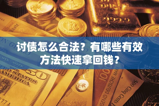 济南讨债怎么合法？有哪些有效方法快速拿回钱？