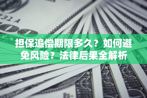 济南担保追偿期限多久？如何避免风险？法律后果全解析