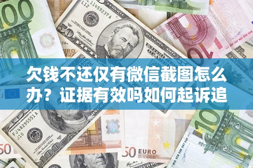 济南欠钱不还仅有微信截图怎么办？证据有效吗如何起诉追回欠款？