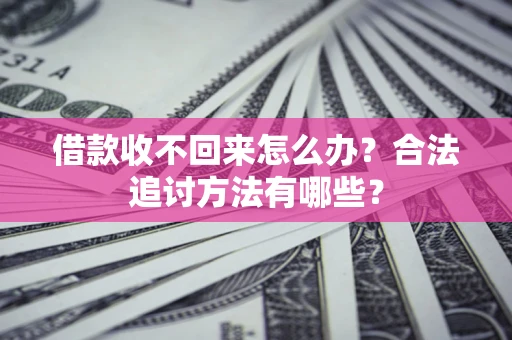 济南借款收不回来怎么办？合法追讨方法有哪些？