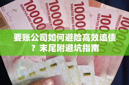 济南要账公司如何避险高效追债？末尾附避坑指南