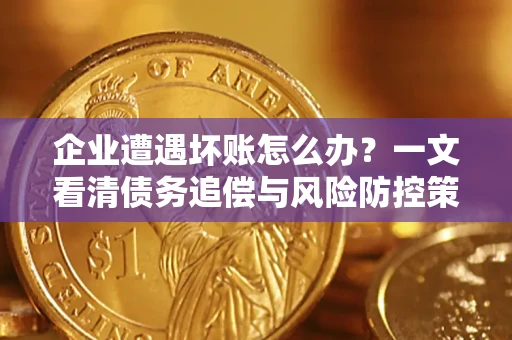 济南企业遭遇坏账怎么办？一文看清债务追偿与风险防控策略
