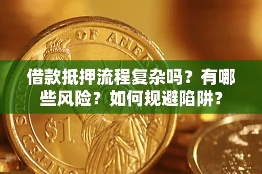 济南借款抵押流程复杂吗？有哪些风险？如何规避陷阱？