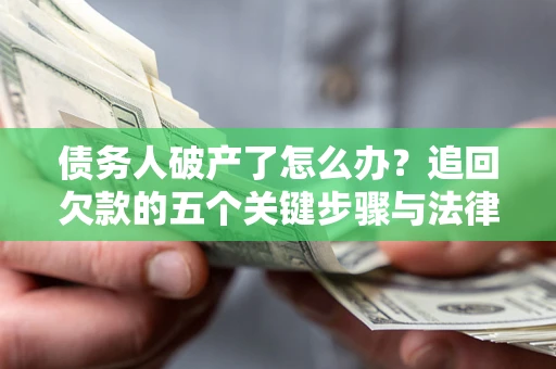 济南债务人破产了怎么办？追回欠款的五个关键步骤与法律策略