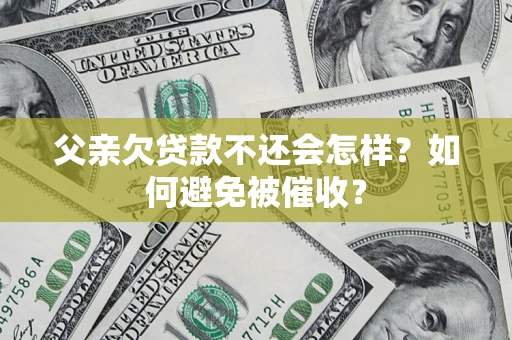 济南父亲欠贷款不还会怎样？如何避免被催收？