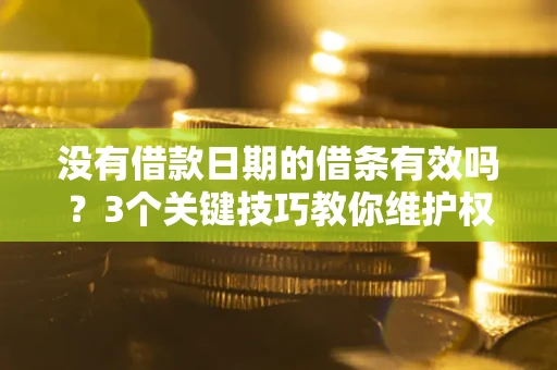 济南没有借款日期的借条有效吗？3个关键技巧教你维护权益