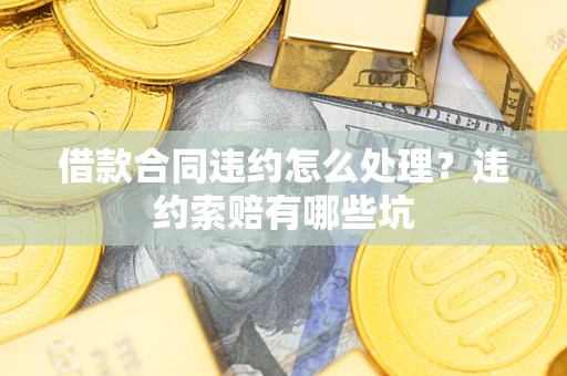 济南借款合同违约怎么处理？违约索赔有哪些坑