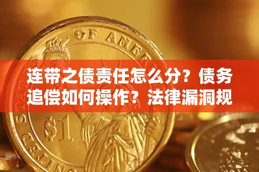 济南连带之债责任怎么分？债务追偿如何操作？法律漏洞规避指南