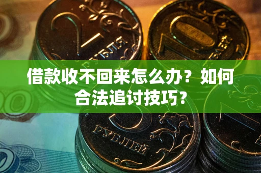 济南借款收不回来怎么办？如何合法追讨技巧？
