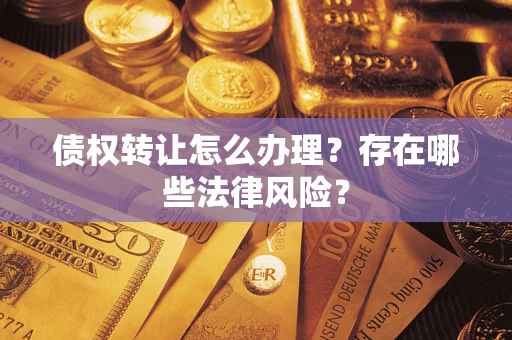 济南债权转让怎么办理？存在哪些法律风险？