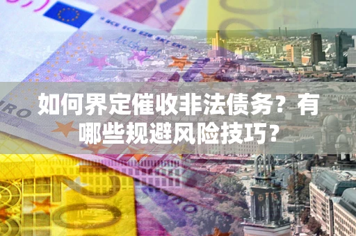 济南如何界定催收非法债务？有哪些规避风险技巧？