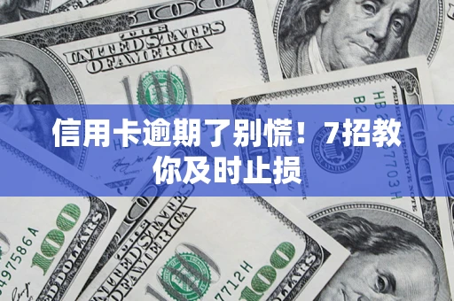 济南信用卡逾期了别慌！7招教你及时止损