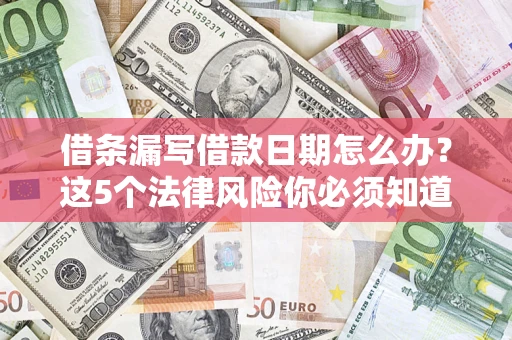 济南借条漏写借款日期怎么办？这5个法律风险你必须知道
