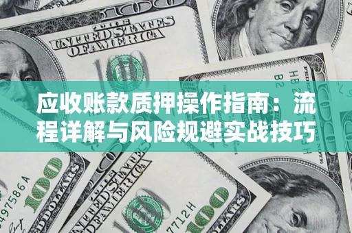 济南应收账款质押操作指南：流程详解与风险规避实战技巧