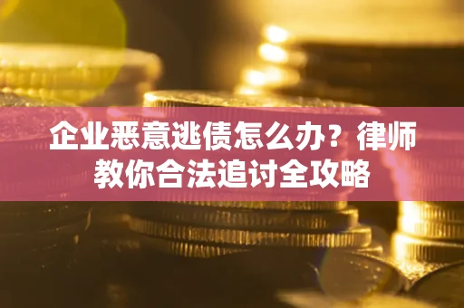 济南企业恶意逃债怎么办？律师教你合法追讨全攻略