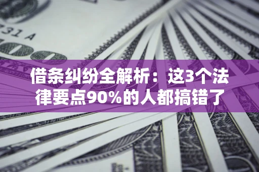 济南借条纠纷全解析：这3个法律要点90%的人都搞错了