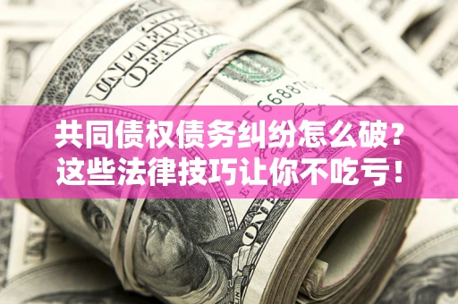 济南共同债权债务纠纷怎么破？这些法律技巧让你不吃亏！