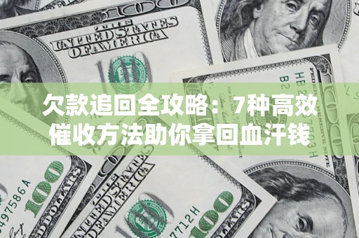 济南欠款追回全攻略：7种高效催收方法助你拿回血汗钱