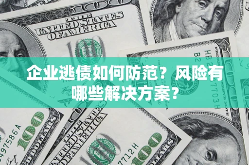 济南企业逃债如何防范？风险有哪些解决方案？