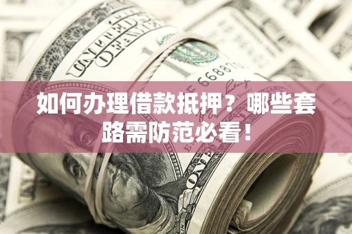 济南如何办理借款抵押？哪些套路需防范必看！