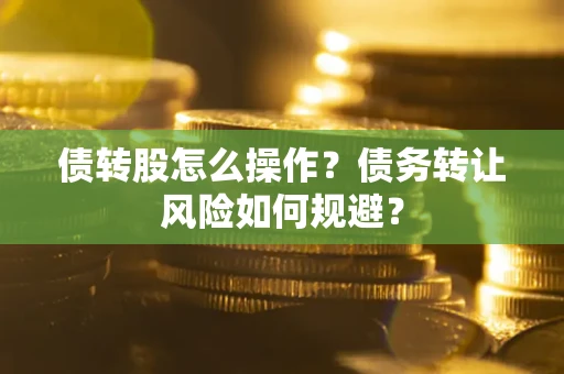 济南债转股怎么操作？债务转让风险如何规避？