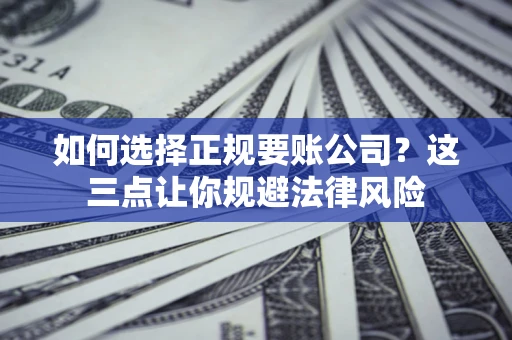 济南如何选择正规要账公司？这三点让你规避法律风险