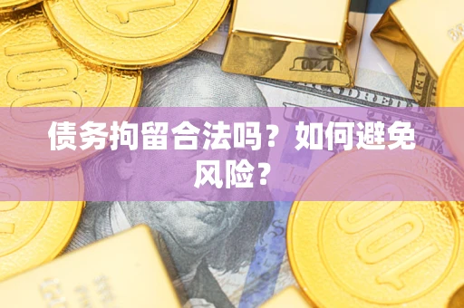 济南债务拘留合法吗？如何避免风险？